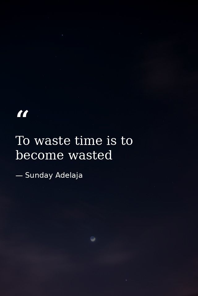 To waste time is to become wasted — Sunday Adelaja