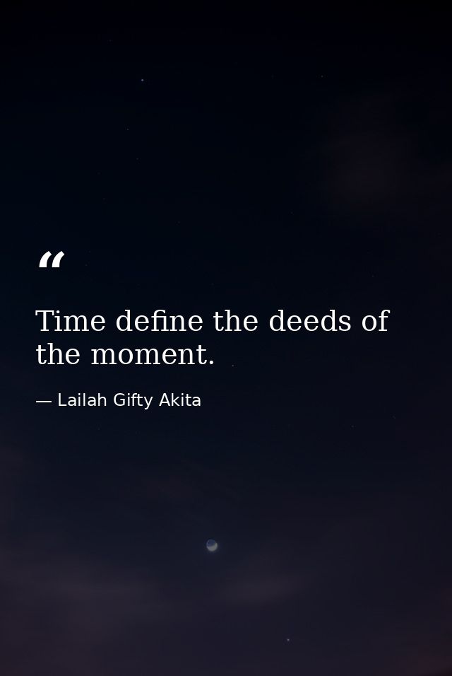 Time define the deeds of the moment. — Lailah Gifty Akita