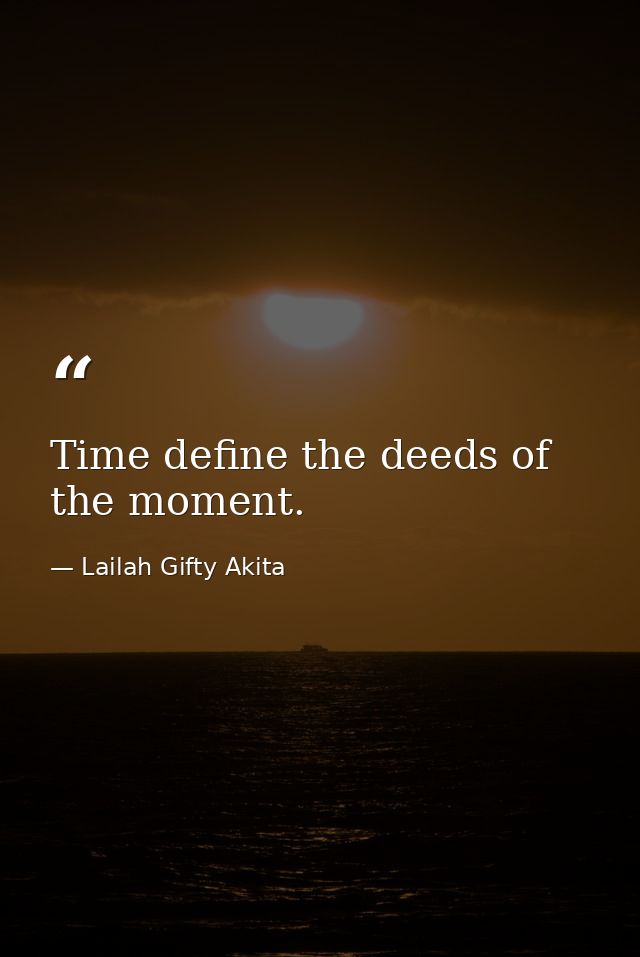 Time define the deeds of the moment. — Lailah Gifty Akita