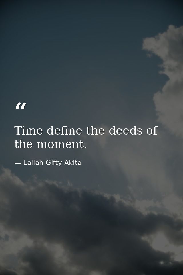 Time define the deeds of the moment. — Lailah Gifty Akita