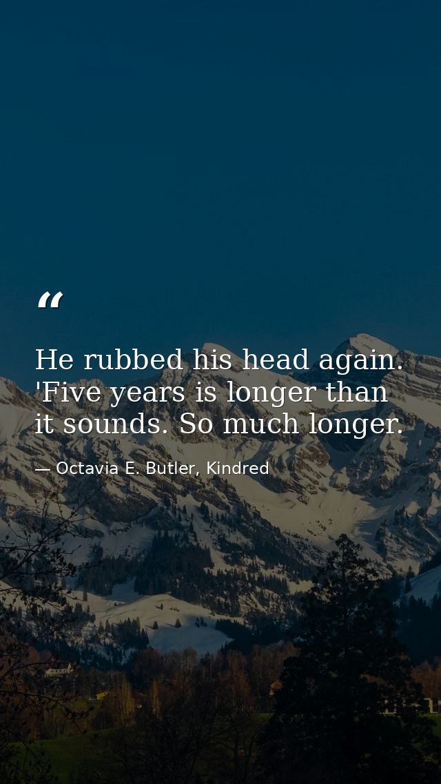 He rubbed his head again. 'Five years is longer than it sounds. So much longer. — Octavia E. Butler, Kindred
