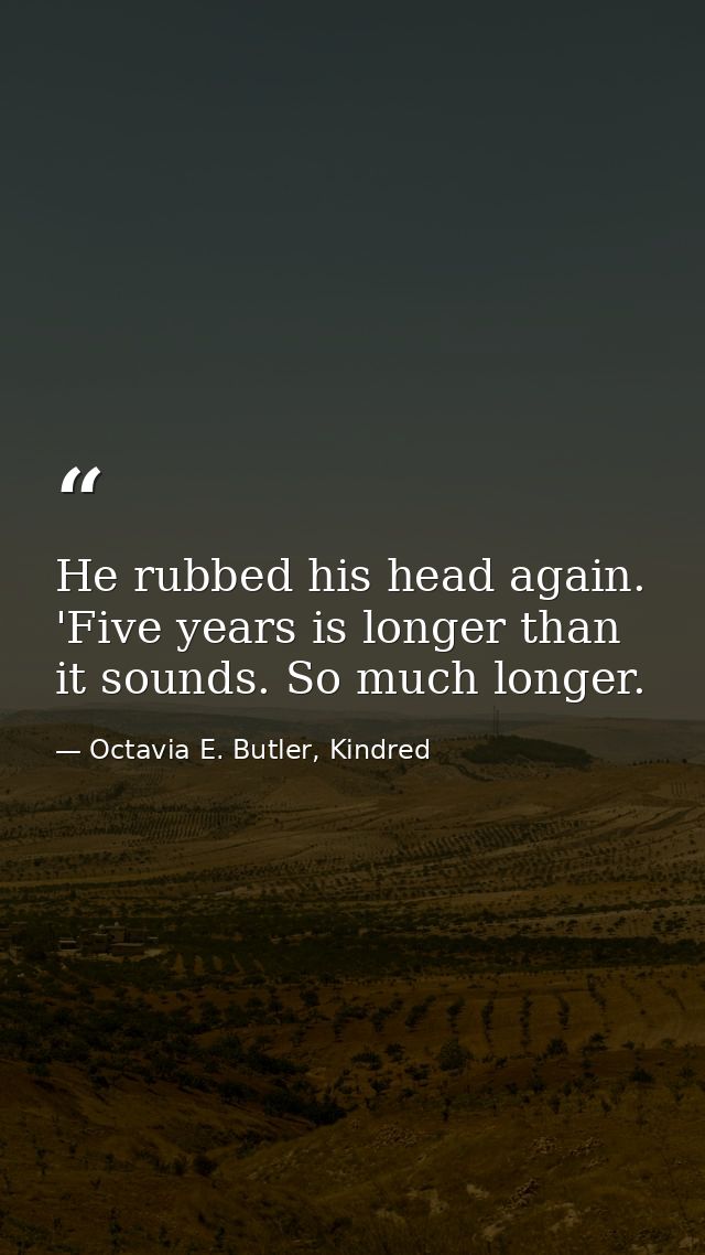 He rubbed his head again. 'Five years is longer than it sounds. So much longer. — Octavia E. Butler, Kindred