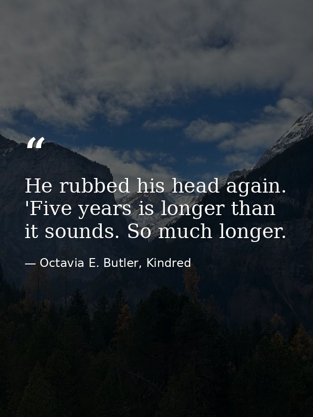 He rubbed his head again. 'Five years is longer than it sounds. So much longer. — Octavia E. Butler, Kindred