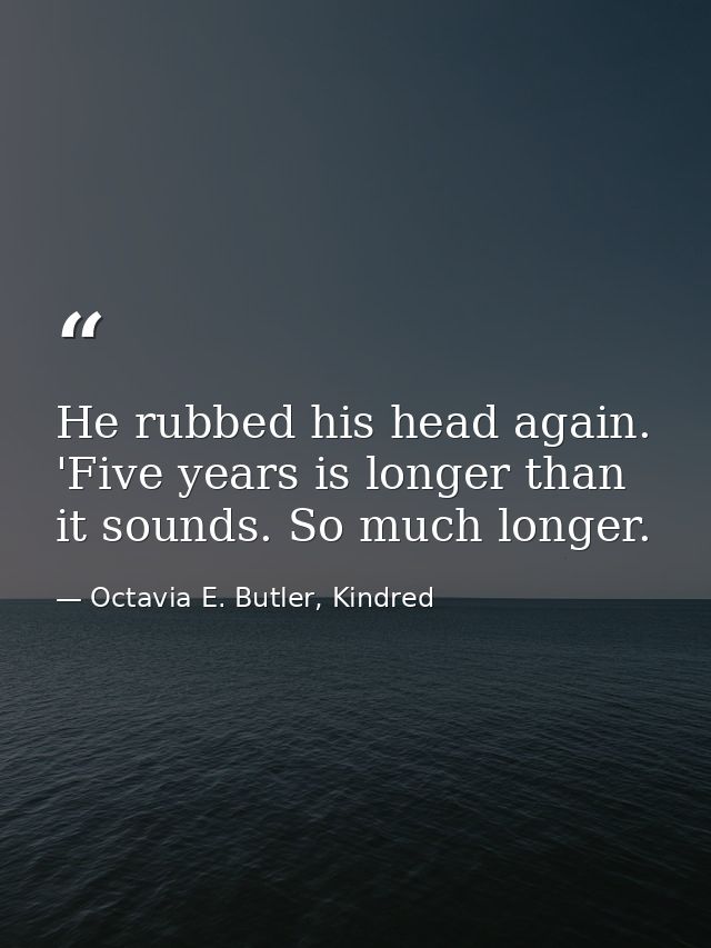 He rubbed his head again. 'Five years is longer than it sounds. So much longer. — Octavia E. Butler, Kindred