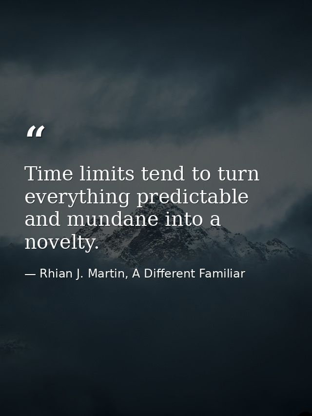 Time limits tend to turn everything predictable and mundane into a novelty. — Rhian J. Martin, A Different Familiar