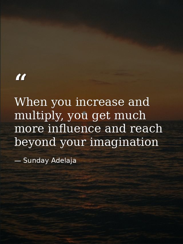 When you increase and multiply, you get much more influence and reach beyond your imagination — Sunday Adelaja