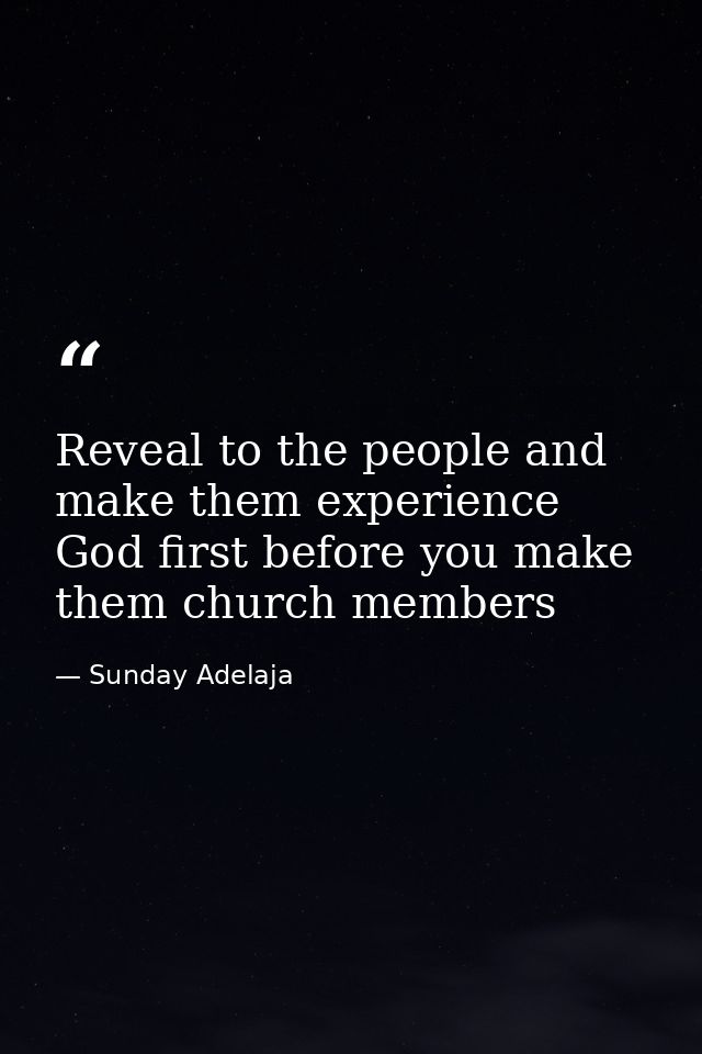 Reveal to the people and make them experience God first before you make them church members — Sunday Adelaja