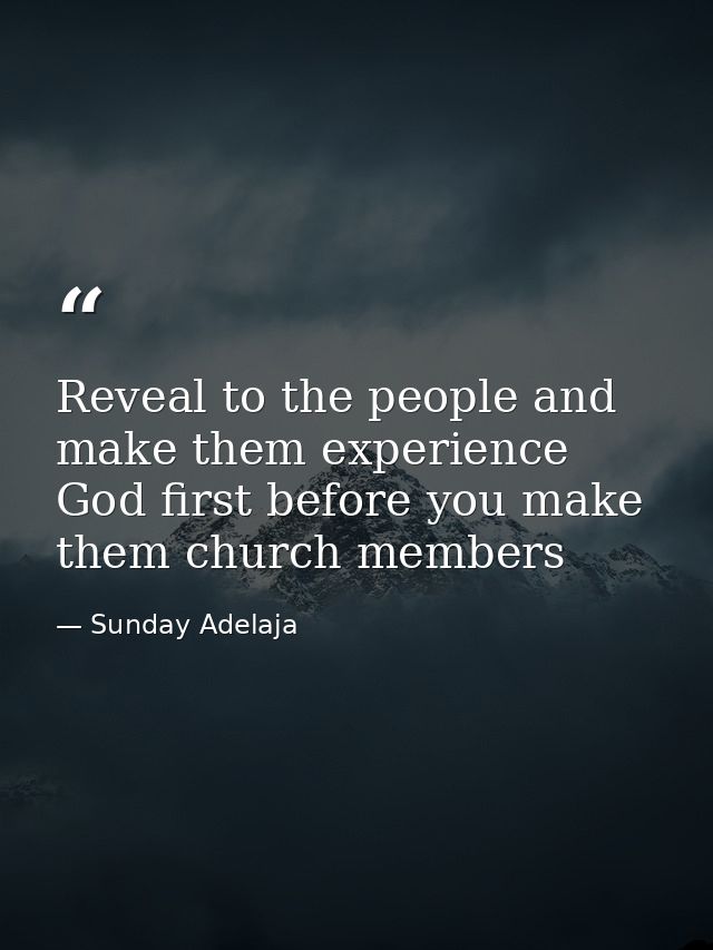 Reveal to the people and make them experience God first before you make them church members — Sunday Adelaja