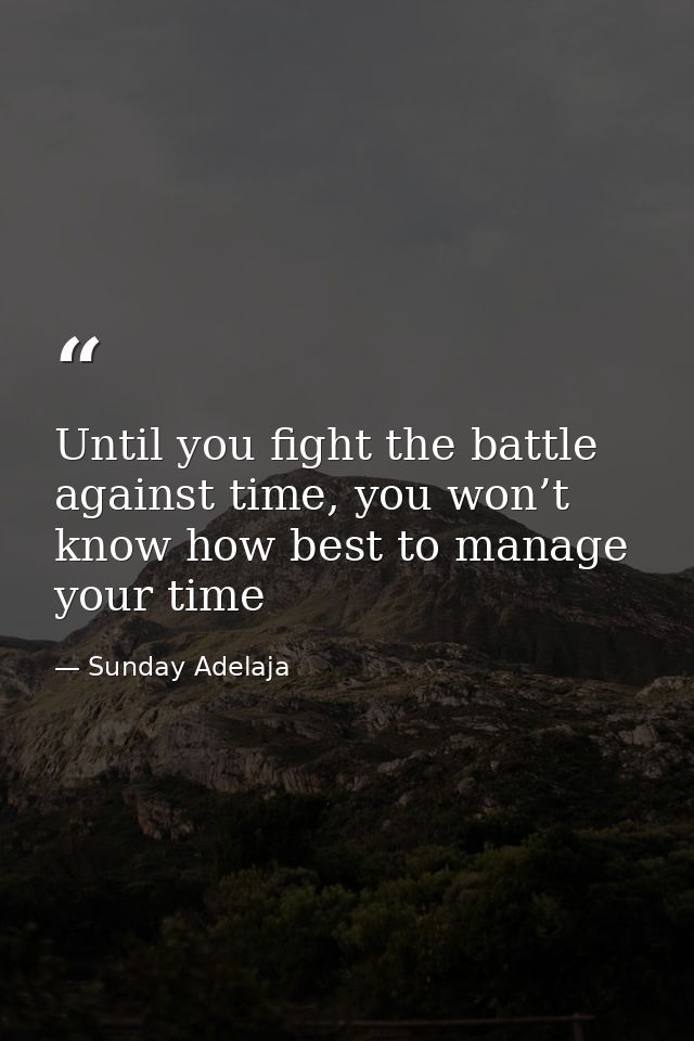 Until you fight the battle against time, you won’t know how best to manage your time — Sunday Adelaja