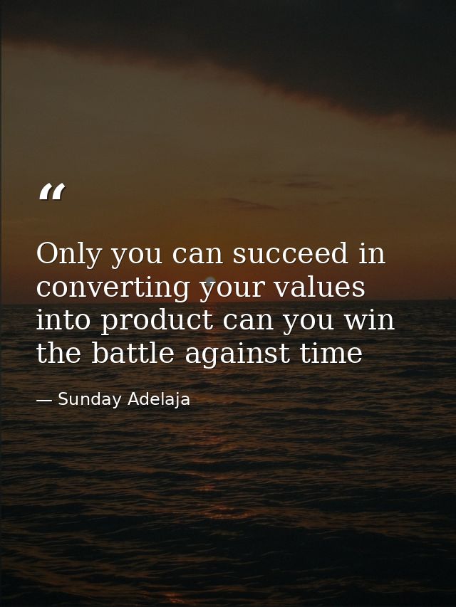Only you can succeed in converting your values into product can you win the battle against time — Sunday Adelaja