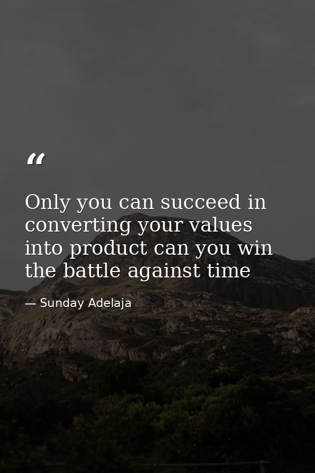 Only you can succeed in converting your values into product can you win the battle against time — Sunday Adelaja