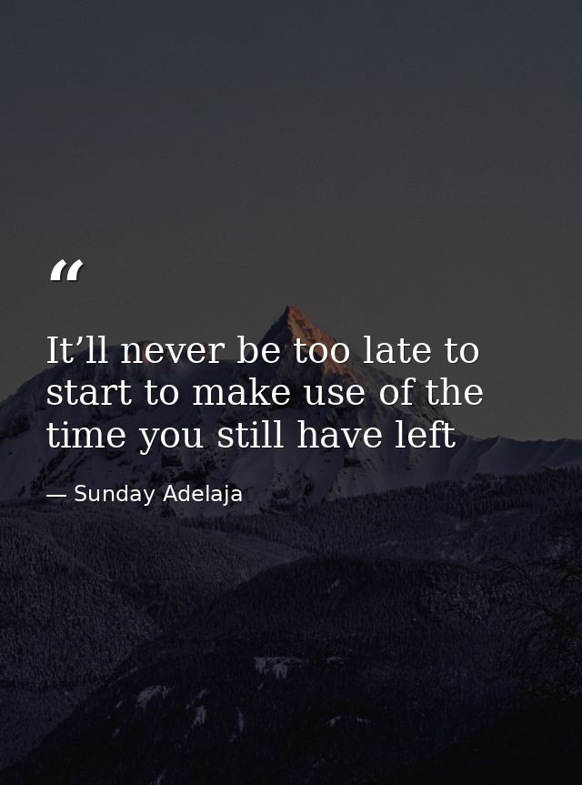 It’ll never be too late to start to make use of the time you still have left — Sunday Adelaja