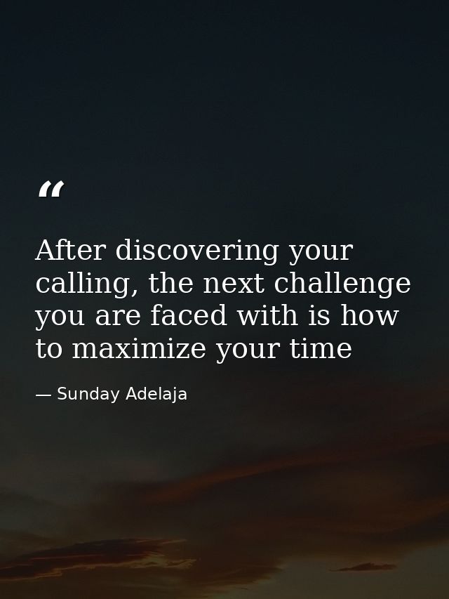 After discovering your calling, the next challenge you are faced with is how to maximize your time — Sunday Adelaja