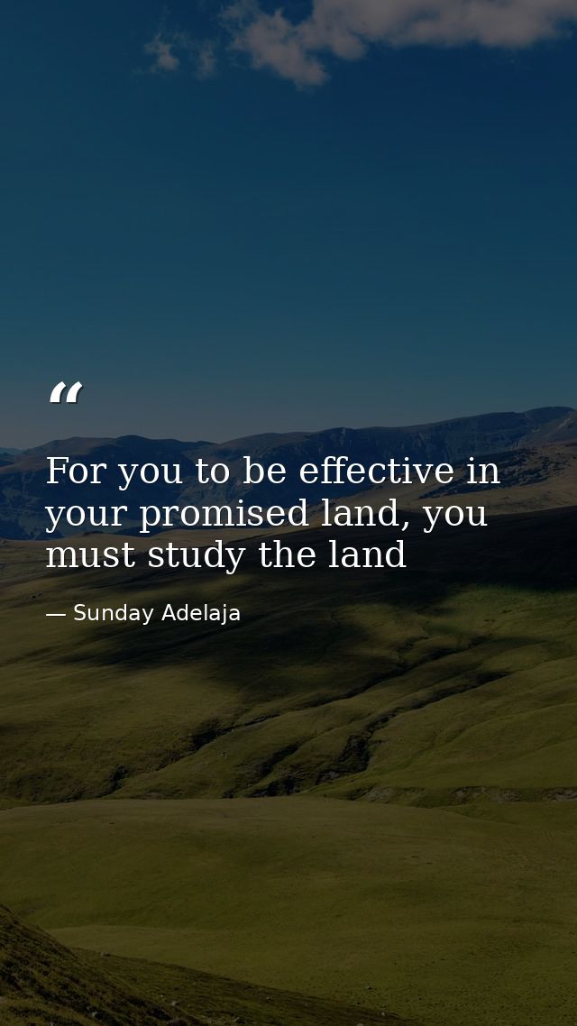 For you to be effective in your promised land, you must study the land — Sunday Adelaja