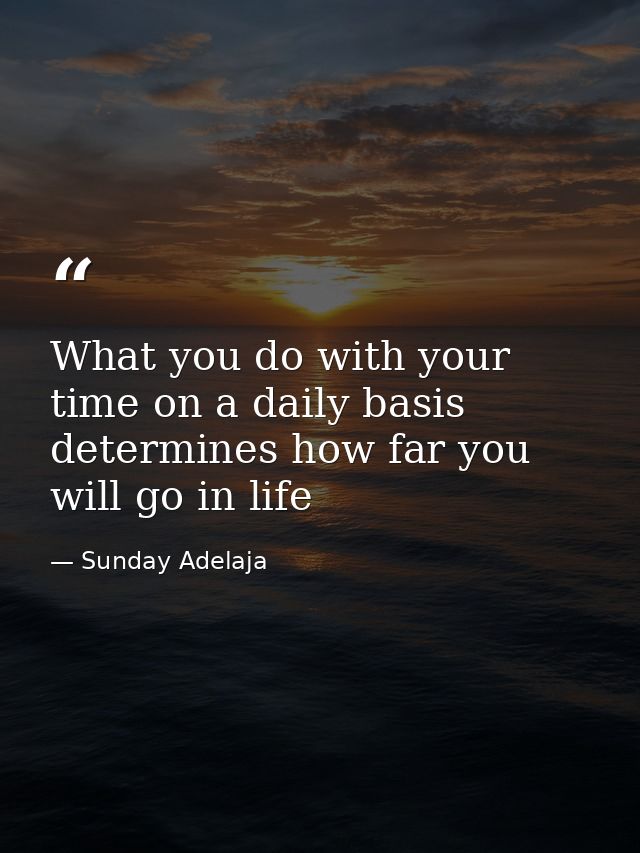 What you do with your time on a daily basis determines how far you will go in life — Sunday Adelaja