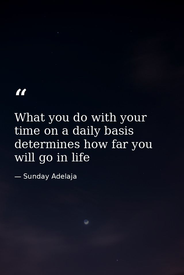 What you do with your time on a daily basis determines how far you will go in life — Sunday Adelaja