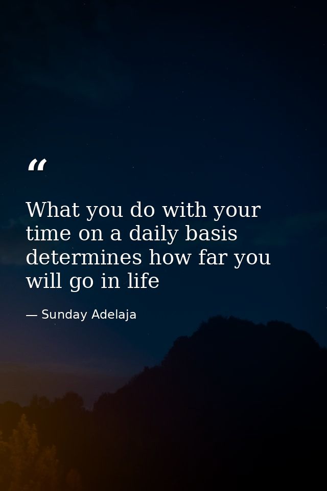 What you do with your time on a daily basis determines how far you will go in life — Sunday Adelaja
