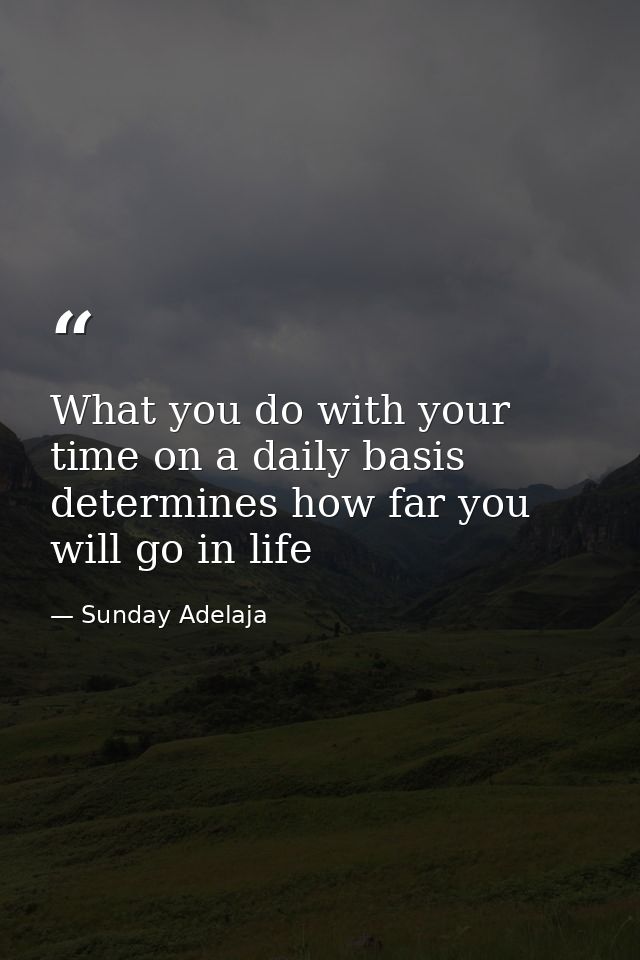 What you do with your time on a daily basis determines how far you will go in life — Sunday Adelaja