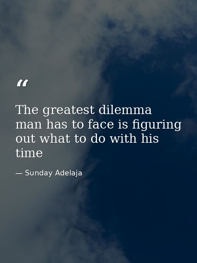The greatest dilemma man has to face is figuring out what to do with his time — Sunday Adelaja