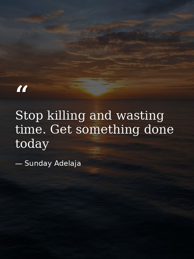 Stop killing and wasting time. Get something done today — Sunday Adelaja