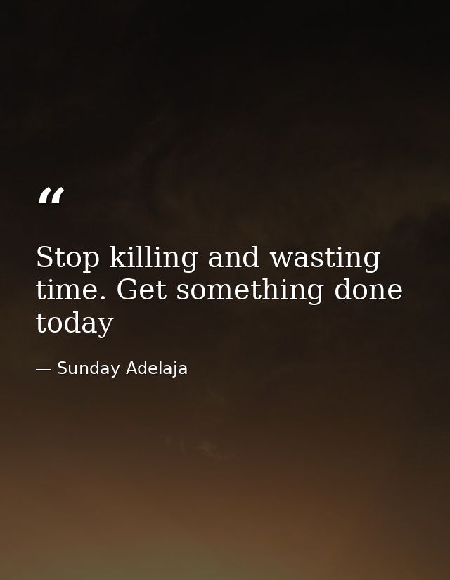 Stop killing and wasting time. Get something done today — Sunday Adelaja