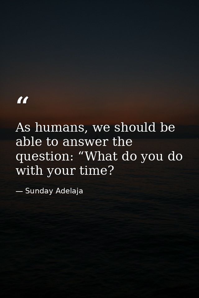 As humans, we should be able to answer the question: “What do you do with your time? — Sunday Adelaja