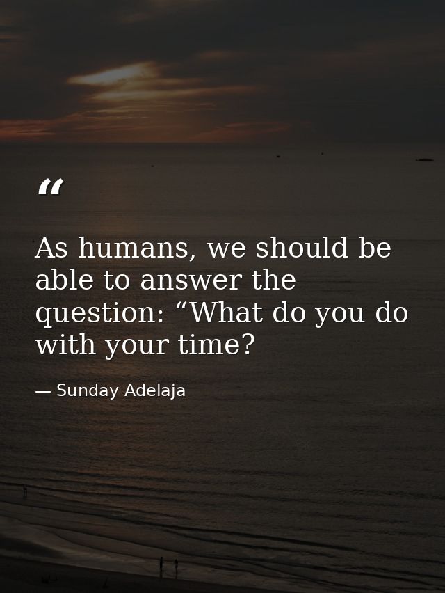 As humans, we should be able to answer the question: “What do you do with your time? — Sunday Adelaja