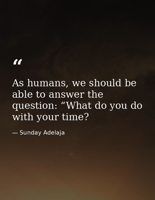 As humans, we should be able to answer the question: “What do you do with your time? — Sunday Adelaja