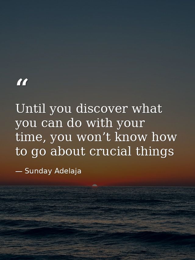 Until you discover what you can do with your time, you won’t know how to go about crucial things — Sunday Adelaja