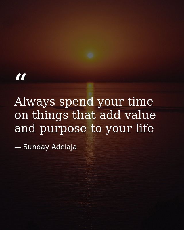 Always spend your time on things that add value and purpose to your life — Sunday Adelaja