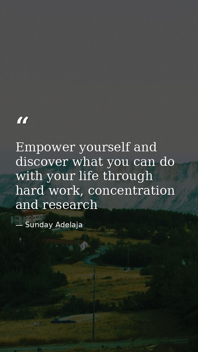 Empower yourself and discover what you can do with your life through hard work, concentration and research — Sunday Adelaja