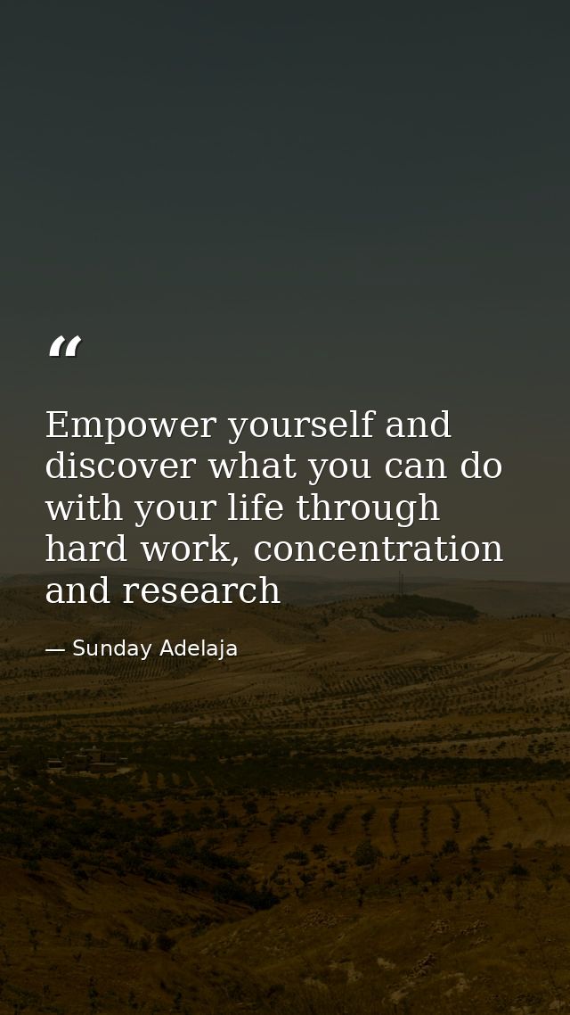 Empower yourself and discover what you can do with your life through hard work, concentration and research — Sunday Adelaja