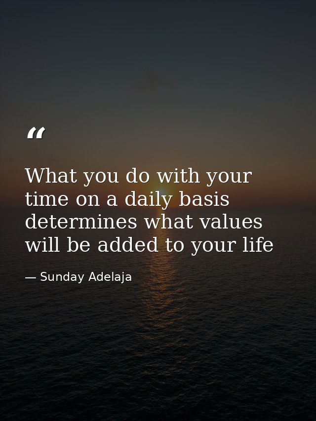 What you do with your time on a daily basis determines what values will be added to your life — Sunday Adelaja