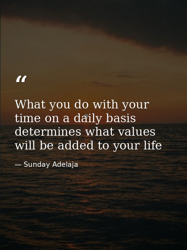 What you do with your time on a daily basis determines what values will be added to your life — Sunday Adelaja
