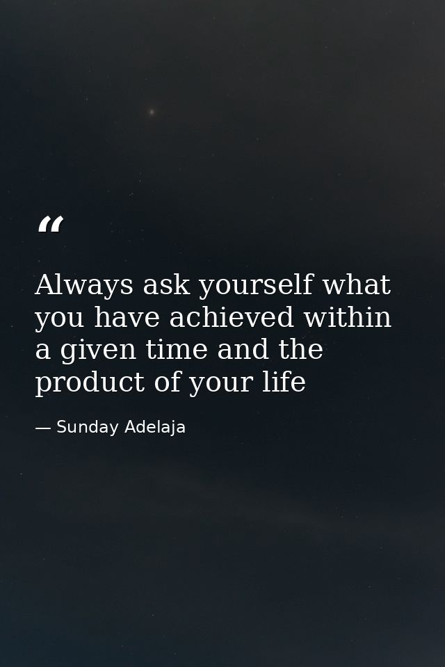 Always ask yourself what you have achieved within a given time and the product of your life — Sunday Adelaja