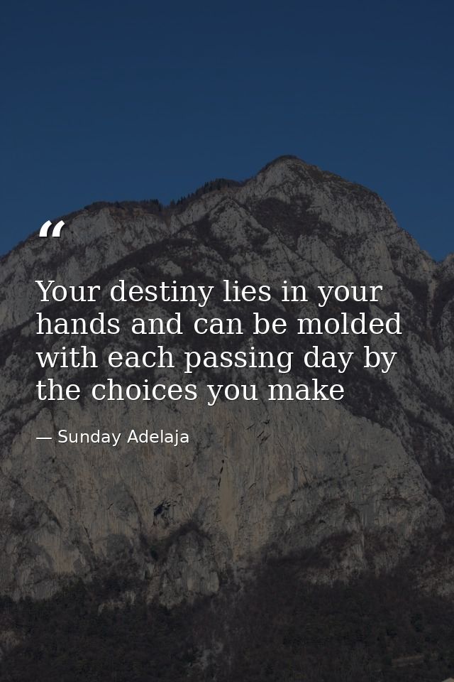 Your destiny lies in your hands and can be molded with each passing day by the choices you make — Sunday Adelaja