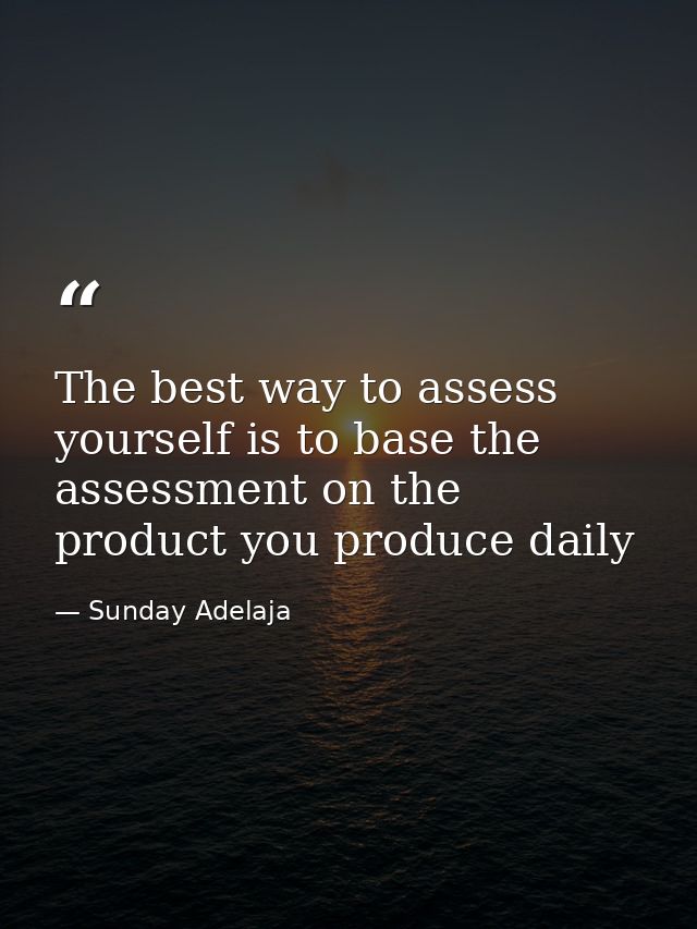 The best way to assess yourself is to base the assessment on the product you produce daily — Sunday Adelaja
