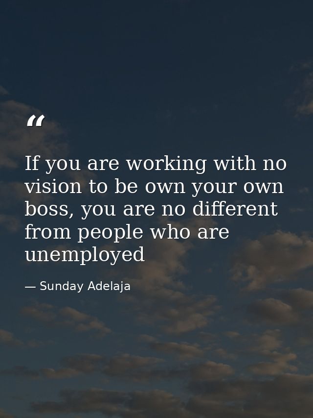 If you are working with no vision to be own your own boss, you are no different from people who are unemployed — Sunday Adelaja