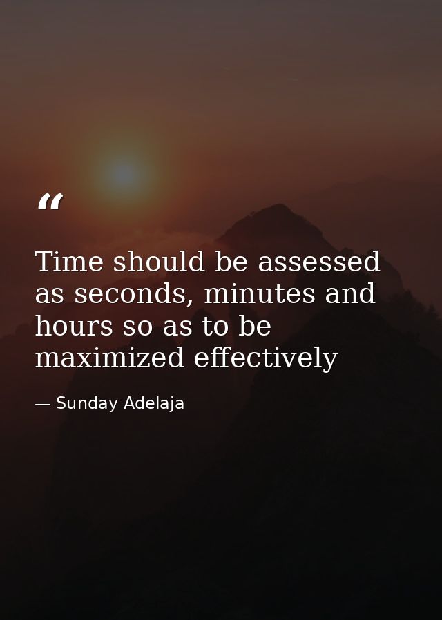 Time should be assessed as seconds, minutes and hours so as to be maximized effectively — Sunday Adelaja