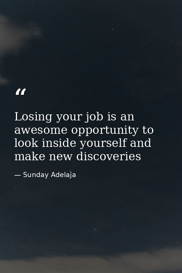 Losing your job is an awesome opportunity to look inside yourself and make new discoveries — Sunday Adelaja