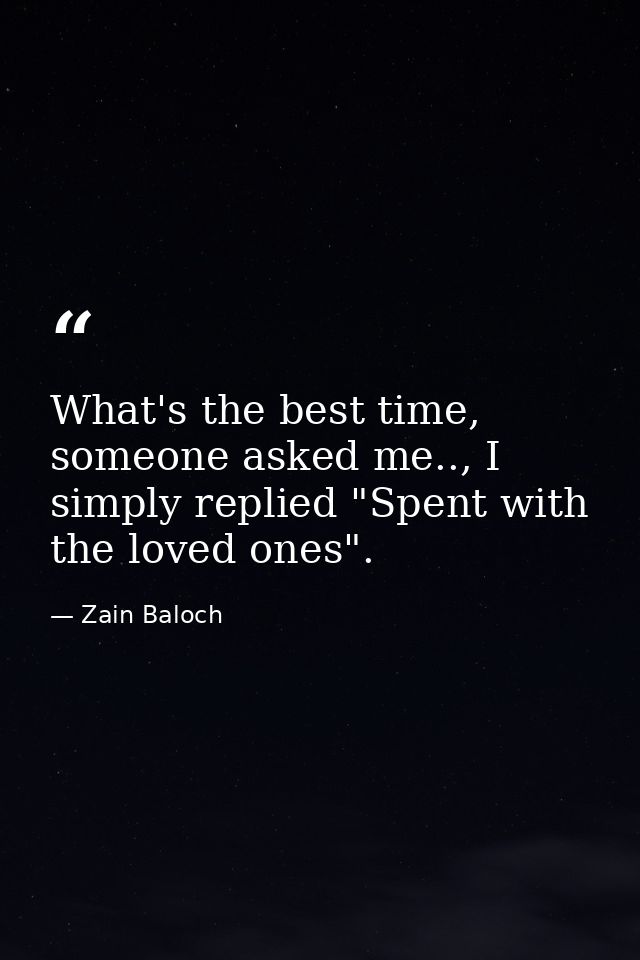 What's the best time, someone asked me.., I simply replied "Spent with the loved ones". — Zain Baloch