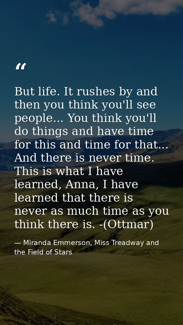 But life. It rushes by and then you think you'll see people... You think you'll do things and have time for this and tim — Miranda Emmerson, Miss Treadway and the Field of Stars