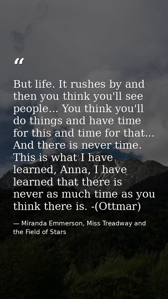 But life. It rushes by and then you think you'll see people... You think you'll do things and have time for this and tim — Miranda Emmerson, Miss Treadway and the Field of Stars