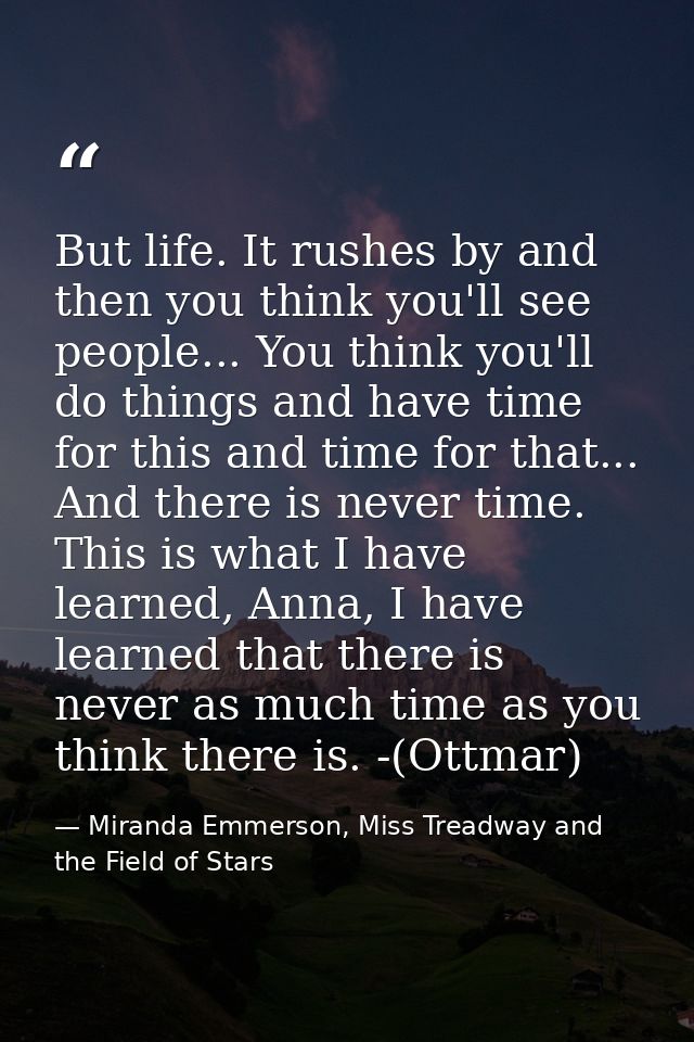 But life. It rushes by and then you think you'll see people... You think you'll do things and have time for this and tim — Miranda Emmerson, Miss Treadway and the Field of Stars