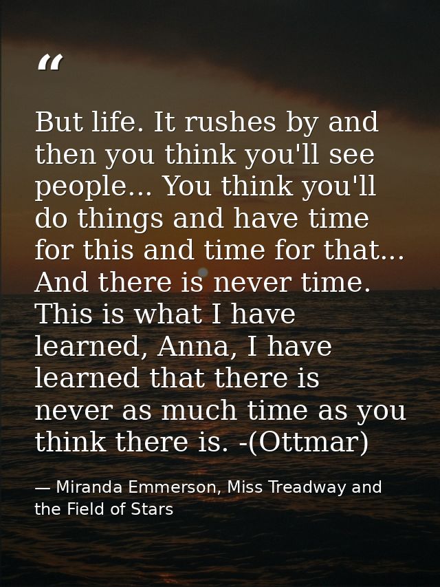 But life. It rushes by and then you think you'll see people... You think you'll do things and have time for this and tim — Miranda Emmerson, Miss Treadway and the Field of Stars