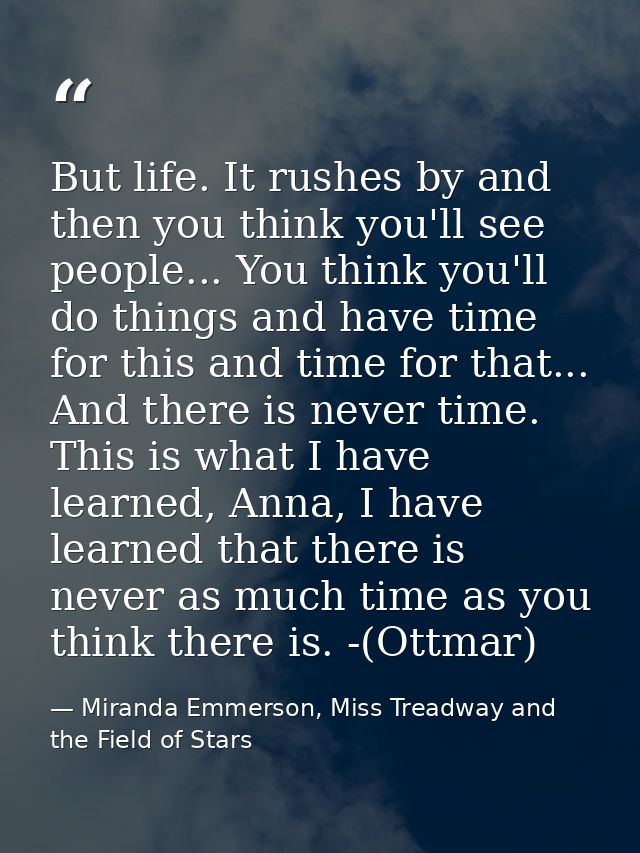 But life. It rushes by and then you think you'll see people... You think you'll do things and have time for this and tim — Miranda Emmerson, Miss Treadway and the Field of Stars