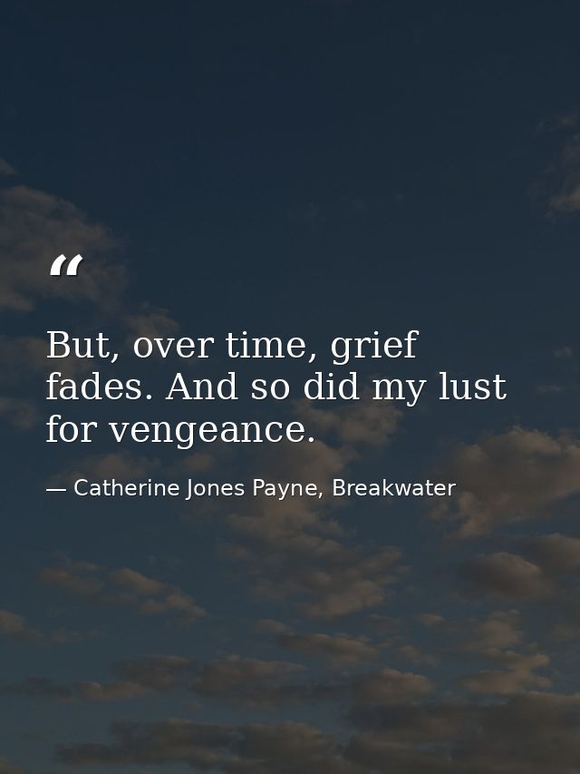 But, over time, grief fades. And so did my lust for vengeance. — Catherine Jones Payne, Breakwater