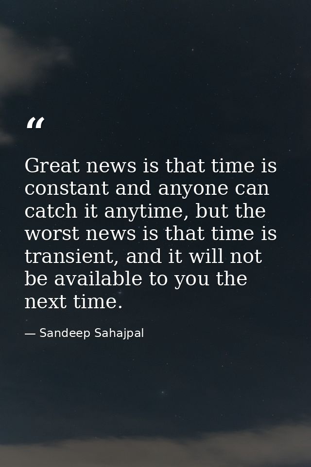 Great news is that time is constant and anyone can catch it anytime, but the worst news is that time is transient, and i — Sandeep Sahajpal