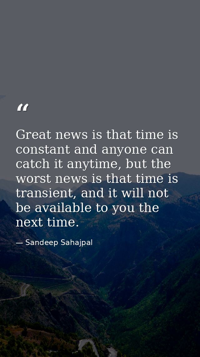 Great news is that time is constant and anyone can catch it anytime, but the worst news is that time is transient, and i — Sandeep Sahajpal