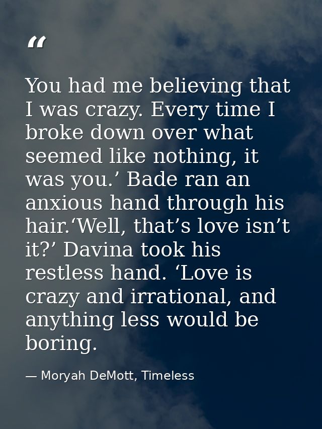 You had me believing that I was crazy. Every time I broke down over what seemed like nothing, it was you.’ Bade ran an a — Moryah DeMott, Timeless